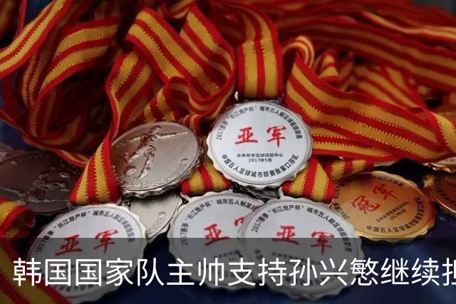 韩国国家队主帅支持孙兴慜继续担任队长，内讧问题已得到妥善解决
