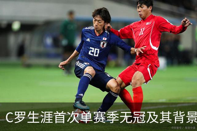 C罗生涯首次单赛季无冠及其背景分析